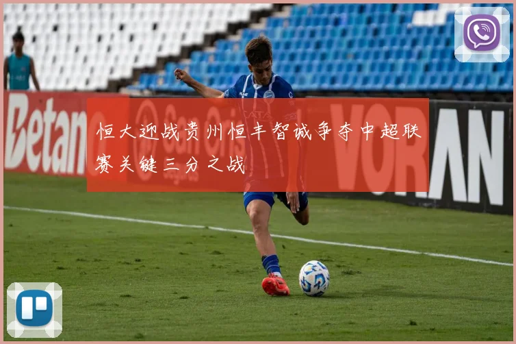 恒大迎战贵州恒丰智诚争夺中超联赛关键三分之战